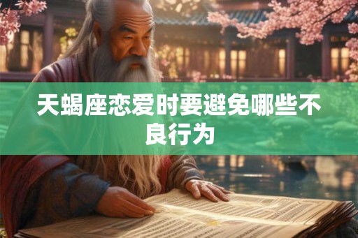 天蝎座恋爱时要避免哪些不良行为