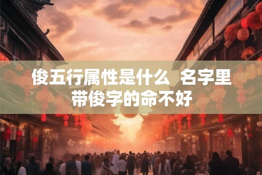 俊五行属性是什么  名字里带俊字的命不好