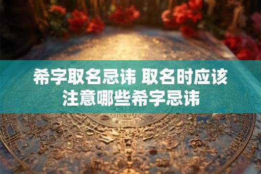 希字取名忌讳 取名时应该注意哪些希字忌讳