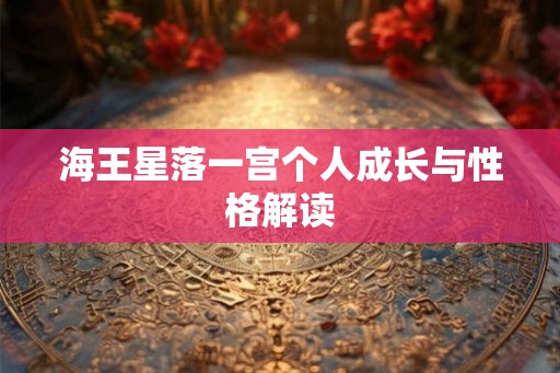 海王星落一宫个人成长与性格解读 海王星落一宫个人成长与性格解读