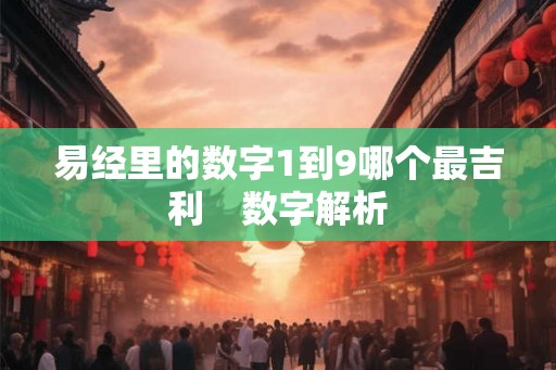 易经里的数字1到9哪个最吉利　数字解析