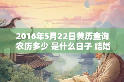 2016年5月22日黄历查询 农历多少 是什么日子 结婚吉时
