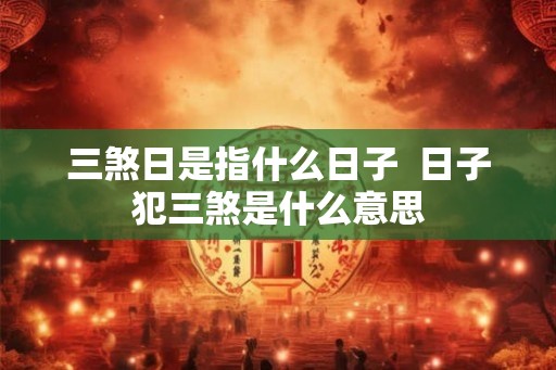 三煞日是指什么日子  日子犯三煞是什么意思