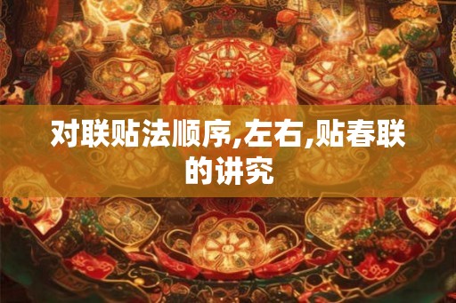 对联贴法顺序,左右,贴春联的讲究