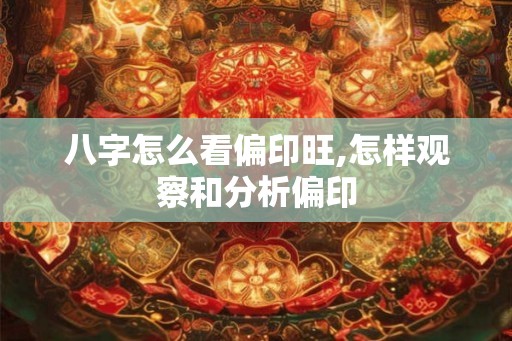 八字怎么看偏印旺,怎样观察和分析偏印