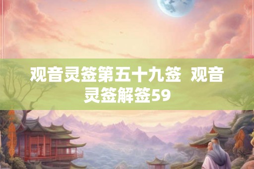 观音灵签第五十九签  观音灵签解签59