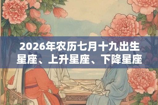 2026年农历七月十九出生星座、上升星座、下降星座查询