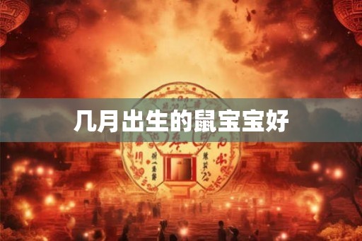 几月出生的鼠宝宝好 几月出生的鼠宝宝好