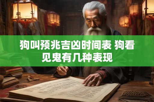 狗叫预兆吉凶时间表 狗看见鬼有几种表现
