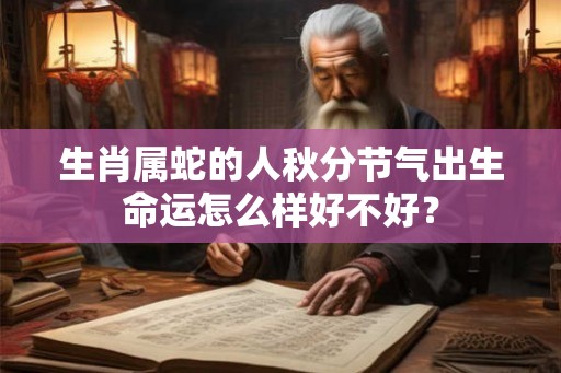 生肖属蛇的人秋分节气出生命运怎么样好不好？