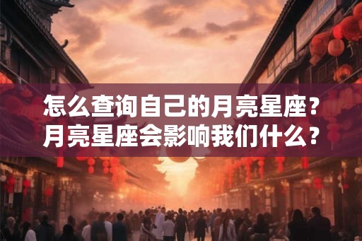 怎么查询自己的月亮星座？月亮星座会影响我们什么？