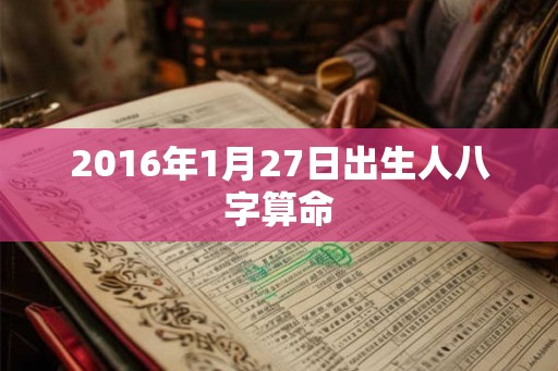 2016年1月27日出生人八字算命