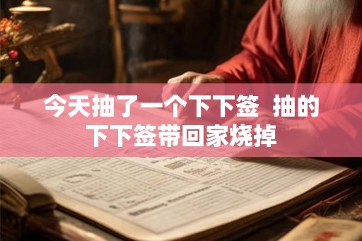 今天抽了一个下下签  抽的下下签带回家烧掉