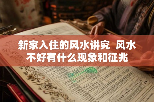 新家入住的风水讲究  风水不好有什么现象和征兆