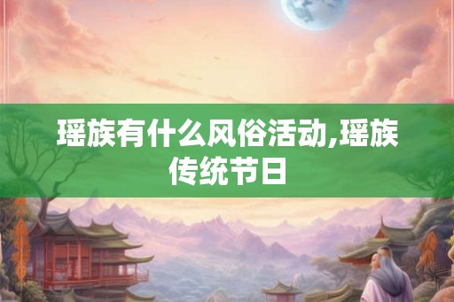 瑶族有什么风俗活动,瑶族传统节日