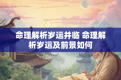 命理解析岁运并临 命理解析岁运及前景如何 命理解析岁运并临 命理解析岁运及前景如何