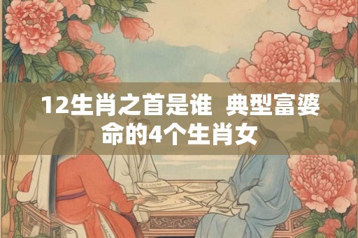 12生肖之首是谁  典型富婆命的4个生肖女