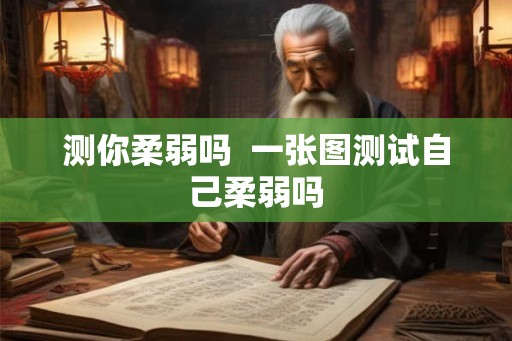 测你柔弱吗  一张图测试自己柔弱吗