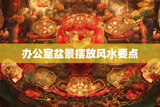 办公室盆景摆放风水要点
