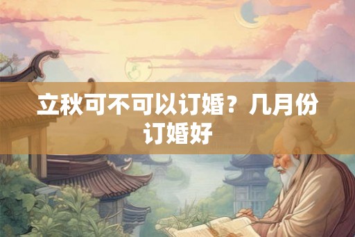 立秋可不可以订婚？几月份订婚好