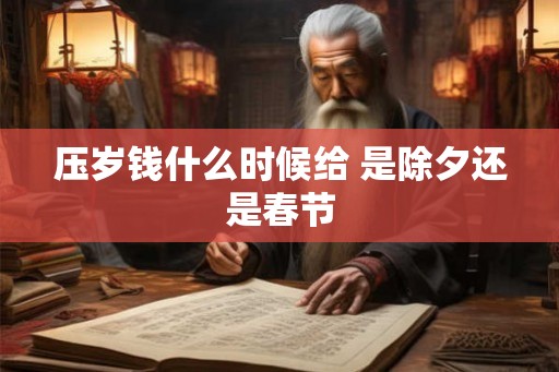 压岁钱什么时候给 是除夕还是春节