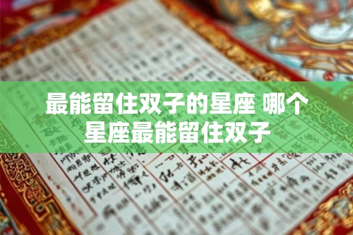 最能留住双子的星座 哪个星座最能留住双子