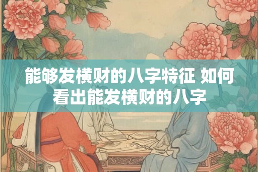 能够发横财的八字特征 如何看出能发横财的八字