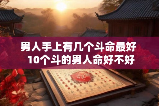 男人手上有几个斗命最好  10个斗的男人命好不好