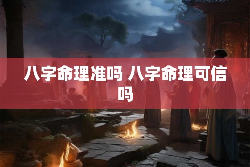 八字命理准吗 八字命理可信吗