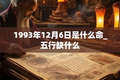 1993年12月6日是什么命_五行缺什么