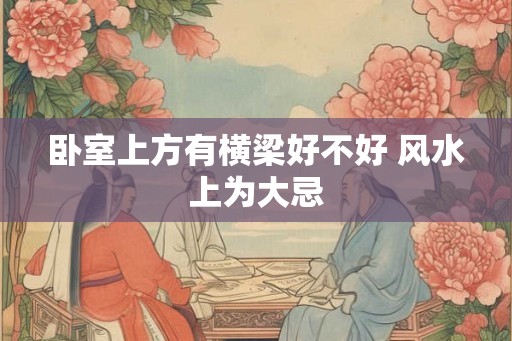 卧室上方有横梁好不好 风水上为大忌