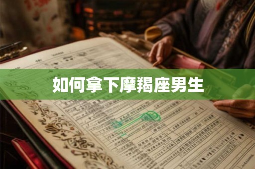 如何拿下摩羯座男生