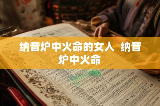 纳音炉中火命的女人  纳音炉中火命