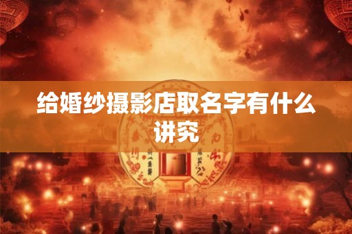 给婚纱摄影店取名字有什么讲究