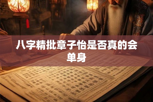 八字精批章子怡是否真的会单身