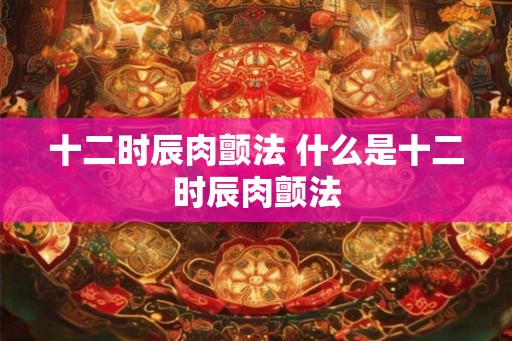 十二时辰肉颤法 什么是十二时辰肉颤法