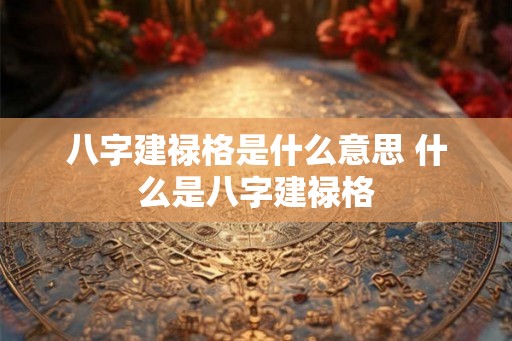 八字建禄格是什么意思 什么是八字建禄格