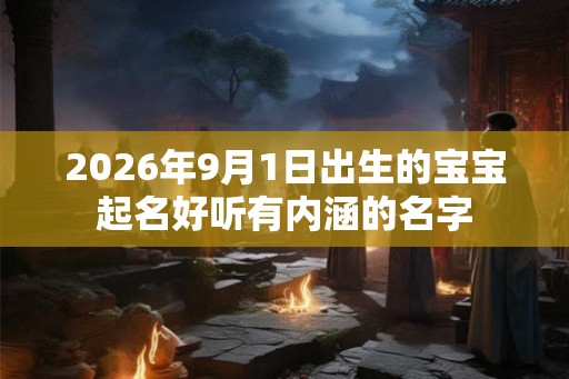2026年9月1日出生的宝宝起名好听有内涵的名字