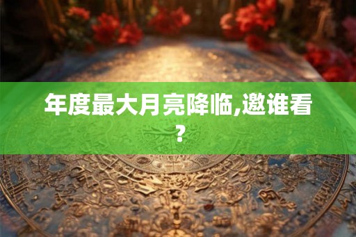 年度最大月亮降临,邀谁看？