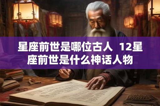 星座前世是哪位古人  12星座前世是什么神话人物