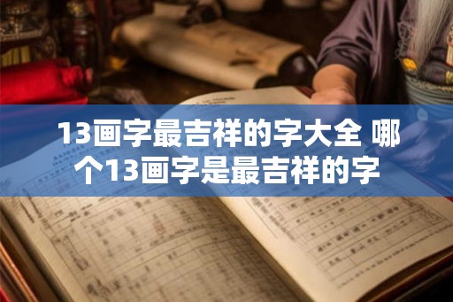 13画字最吉祥的字大全 哪个13画字是最吉祥的字