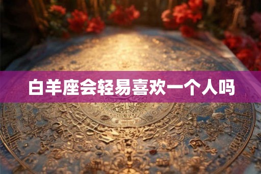 白羊座会轻易喜欢一个人吗