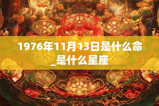 1976年11月13日是什么命_是什么星座
