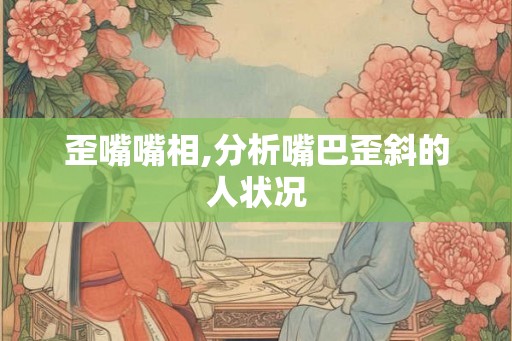 歪嘴嘴相,分析嘴巴歪斜的人状况