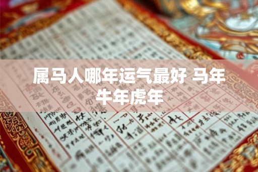 属马人哪年运气最好 马年牛年虎年