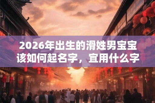 2026年出生的滑姓男宝宝该如何起名字，宜用什么字