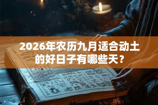 2026年农历九月适合动土的好日子有哪些天？