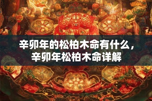 辛卯年的松柏木命有什么，辛卯年松柏木命详解