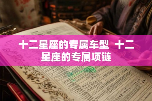 十二星座的专属车型  十二星座的专属项链