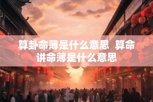 算卦命薄是什么意思  算命讲命薄是什么意思